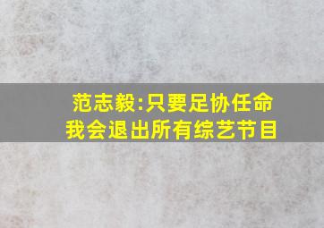 范志毅:只要足协任命 我会退出所有综艺节目